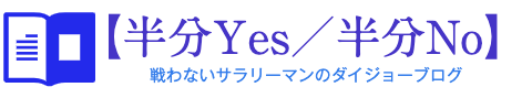 【半分YES／半分NO】戦わないサラリーマンのダイジョーブログ